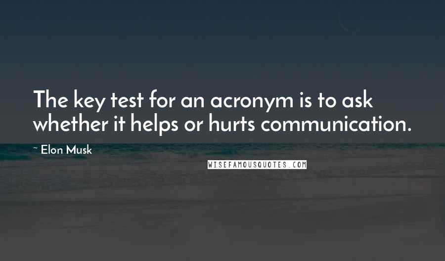 Elon Musk Quotes: The key test for an acronym is to ask whether it helps or hurts communication.