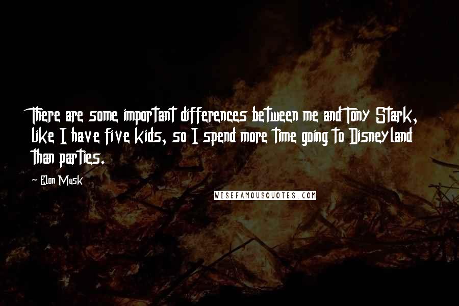 Elon Musk Quotes: There are some important differences between me and Tony Stark, like I have five kids, so I spend more time going to Disneyland than parties.