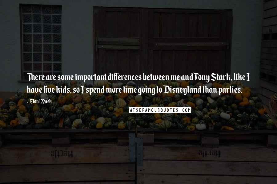 Elon Musk Quotes: There are some important differences between me and Tony Stark, like I have five kids, so I spend more time going to Disneyland than parties.