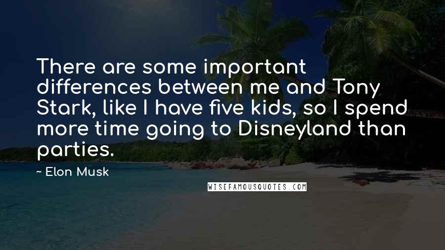 Elon Musk Quotes: There are some important differences between me and Tony Stark, like I have five kids, so I spend more time going to Disneyland than parties.