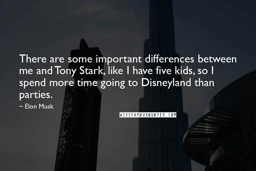 Elon Musk Quotes: There are some important differences between me and Tony Stark, like I have five kids, so I spend more time going to Disneyland than parties.