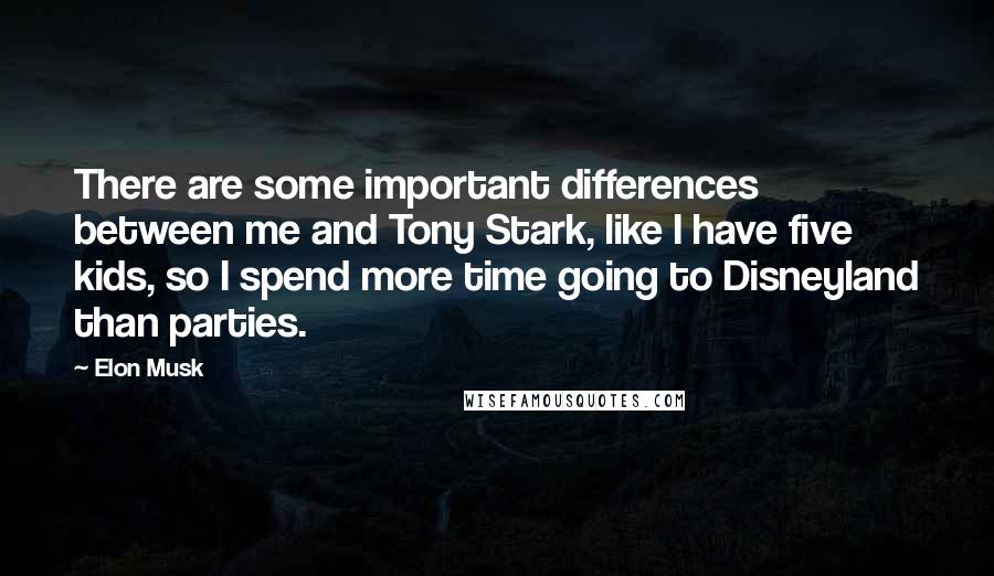 Elon Musk Quotes: There are some important differences between me and Tony Stark, like I have five kids, so I spend more time going to Disneyland than parties.