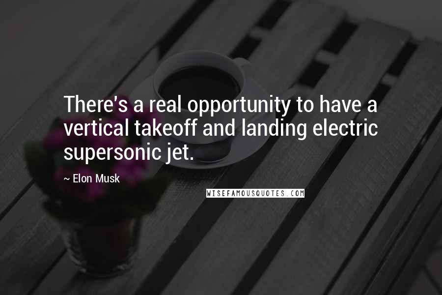 Elon Musk Quotes: There's a real opportunity to have a vertical takeoff and landing electric supersonic jet.