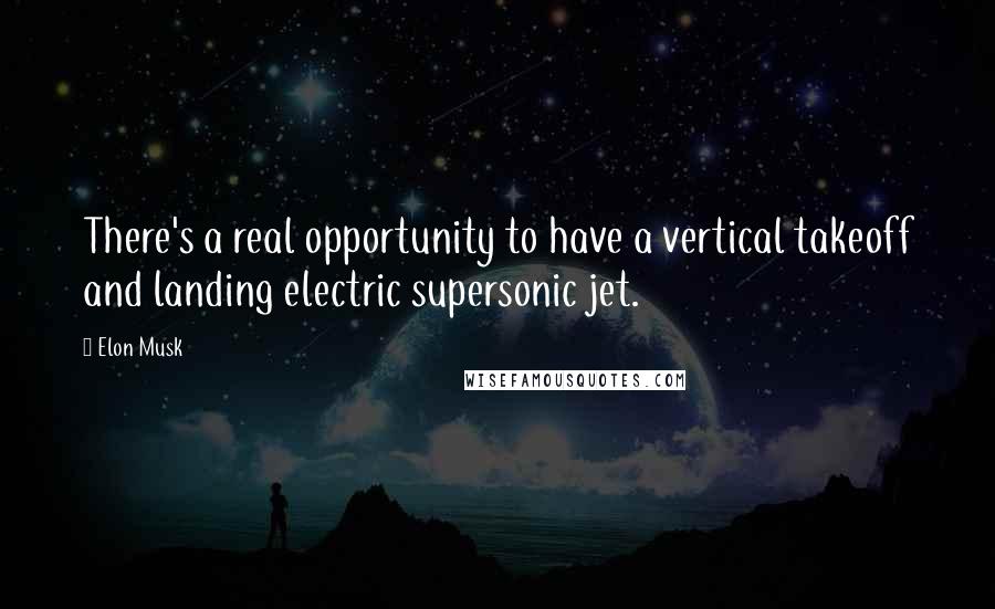 Elon Musk Quotes: There's a real opportunity to have a vertical takeoff and landing electric supersonic jet.