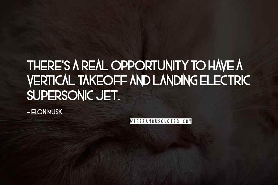 Elon Musk Quotes: There's a real opportunity to have a vertical takeoff and landing electric supersonic jet.