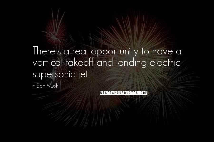 Elon Musk Quotes: There's a real opportunity to have a vertical takeoff and landing electric supersonic jet.