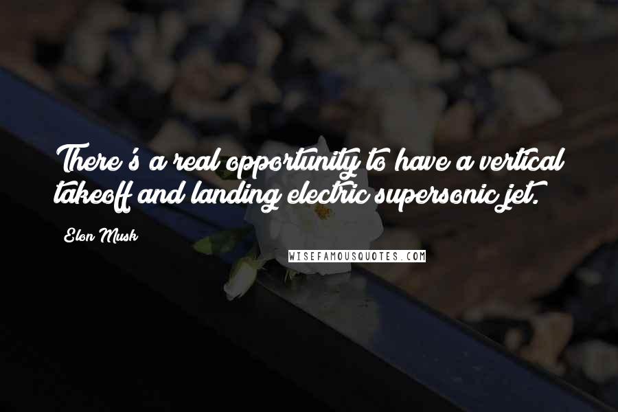 Elon Musk Quotes: There's a real opportunity to have a vertical takeoff and landing electric supersonic jet.