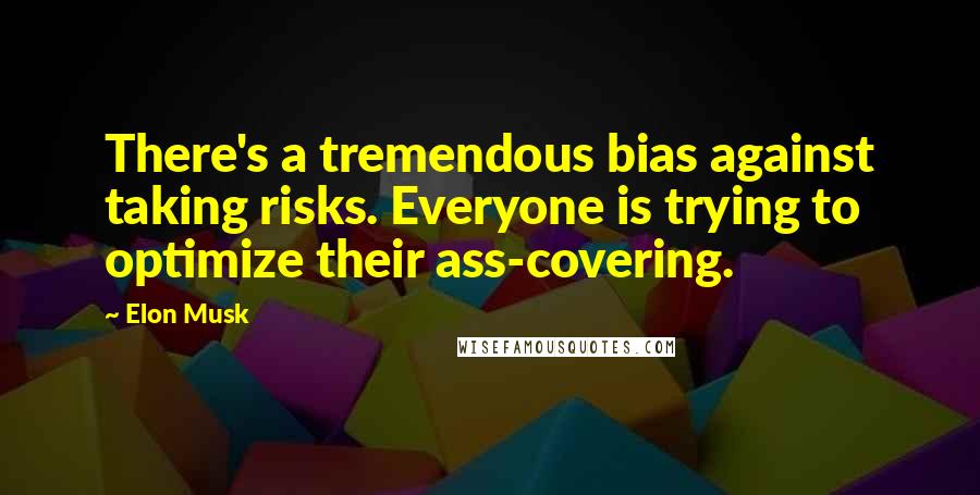 Elon Musk Quotes: There's a tremendous bias against taking risks. Everyone is trying to optimize their ass-covering.