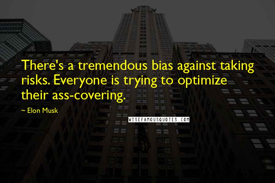 Elon Musk Quotes: There's a tremendous bias against taking risks. Everyone is trying to optimize their ass-covering.