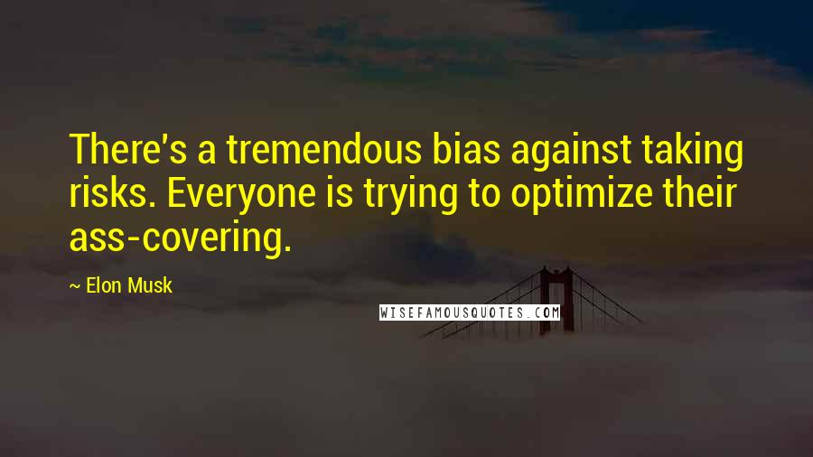 Elon Musk Quotes: There's a tremendous bias against taking risks. Everyone is trying to optimize their ass-covering.