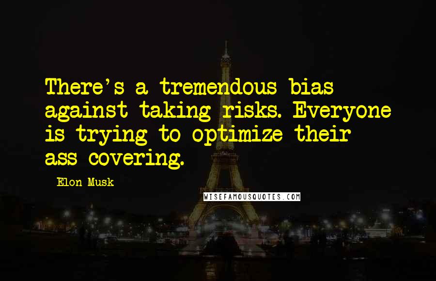 Elon Musk Quotes: There's a tremendous bias against taking risks. Everyone is trying to optimize their ass-covering.