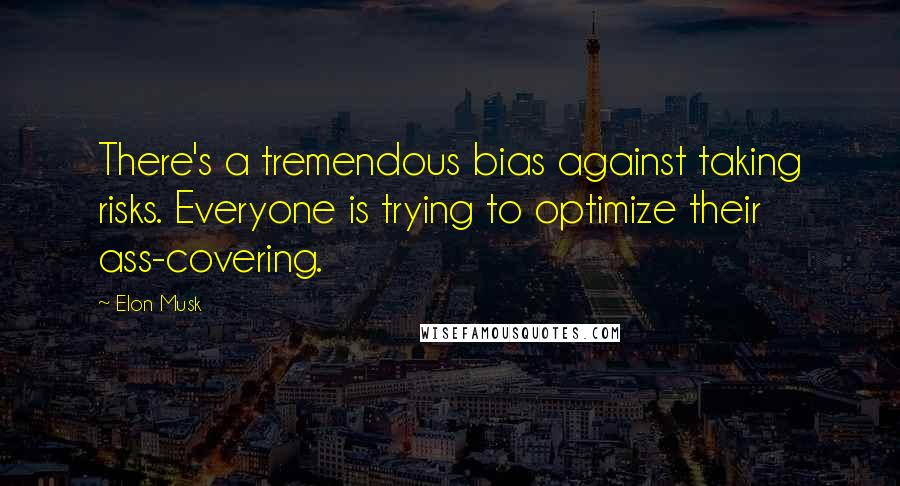 Elon Musk Quotes: There's a tremendous bias against taking risks. Everyone is trying to optimize their ass-covering.