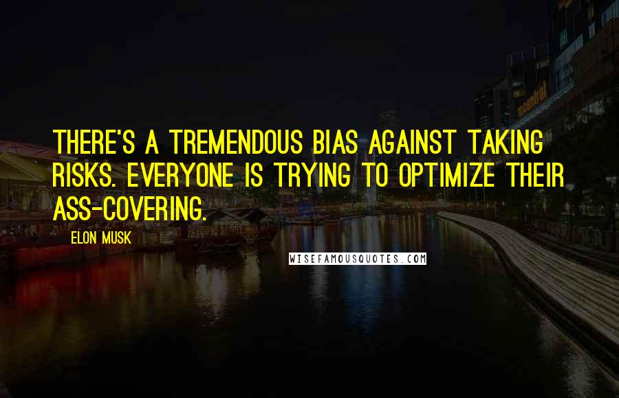 Elon Musk Quotes: There's a tremendous bias against taking risks. Everyone is trying to optimize their ass-covering.