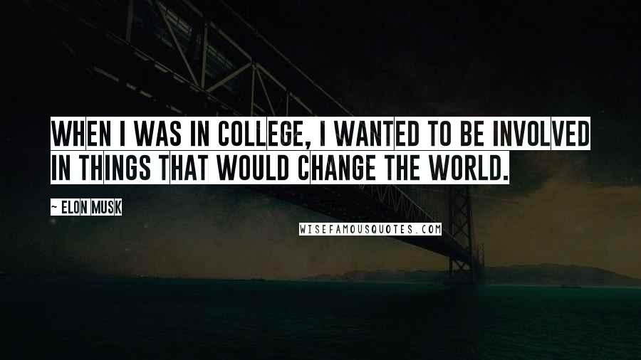 Elon Musk Quotes: When I was in college, I wanted to be involved in things that would change the world.