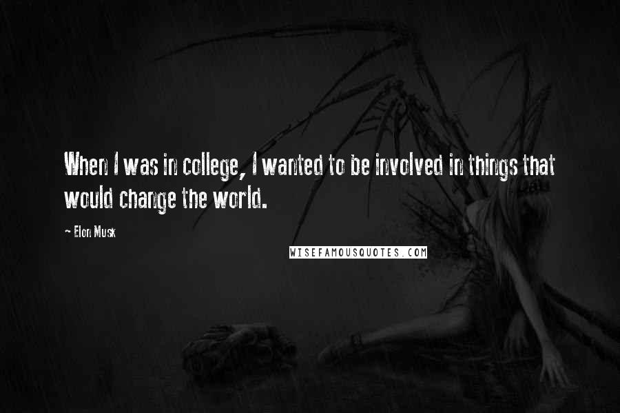 Elon Musk Quotes: When I was in college, I wanted to be involved in things that would change the world.