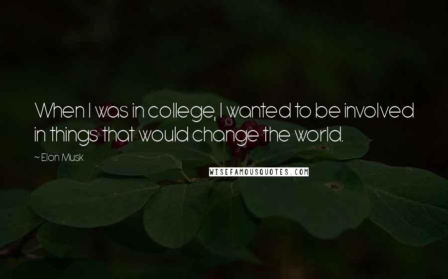 Elon Musk Quotes: When I was in college, I wanted to be involved in things that would change the world.