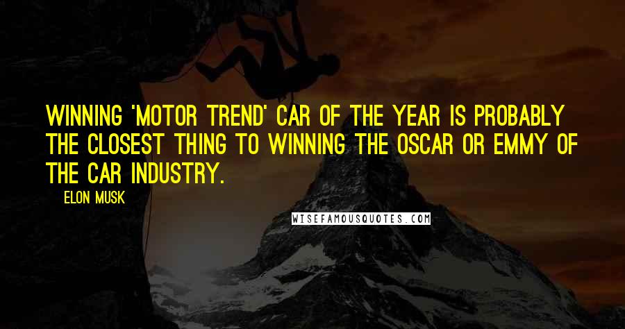 Elon Musk Quotes: Winning 'Motor Trend' Car of the year is probably the closest thing to winning the Oscar or Emmy of the car industry.