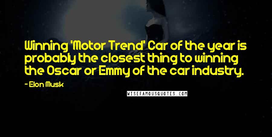 Elon Musk Quotes: Winning 'Motor Trend' Car of the year is probably the closest thing to winning the Oscar or Emmy of the car industry.