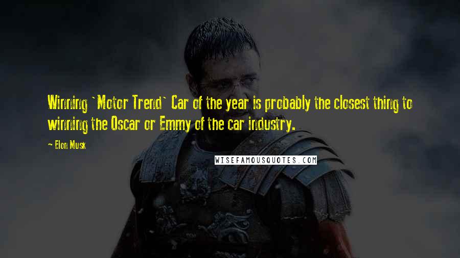 Elon Musk Quotes: Winning 'Motor Trend' Car of the year is probably the closest thing to winning the Oscar or Emmy of the car industry.