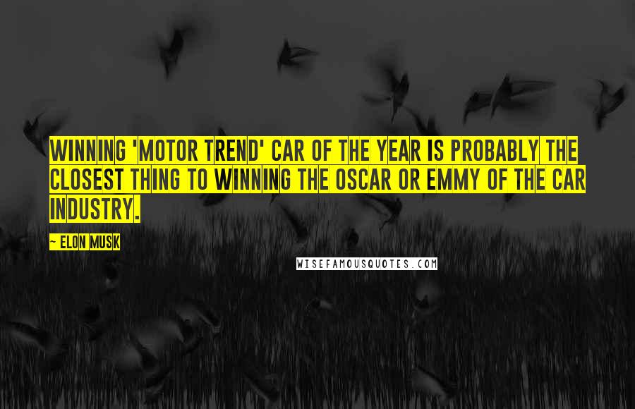 Elon Musk Quotes: Winning 'Motor Trend' Car of the year is probably the closest thing to winning the Oscar or Emmy of the car industry.