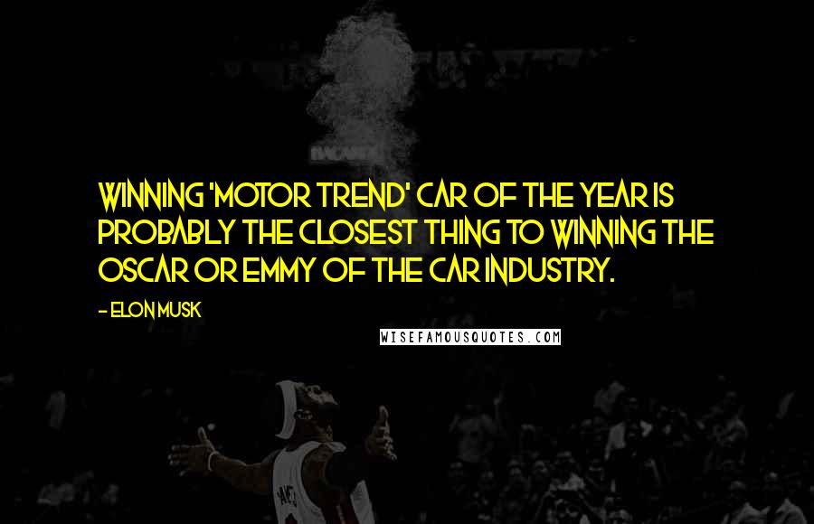 Elon Musk Quotes: Winning 'Motor Trend' Car of the year is probably the closest thing to winning the Oscar or Emmy of the car industry.