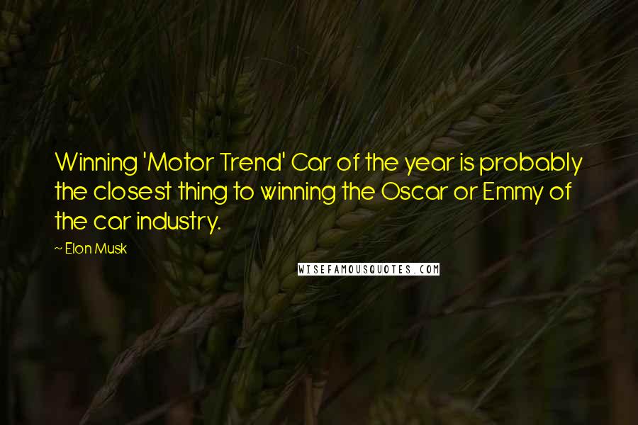 Elon Musk Quotes: Winning 'Motor Trend' Car of the year is probably the closest thing to winning the Oscar or Emmy of the car industry.