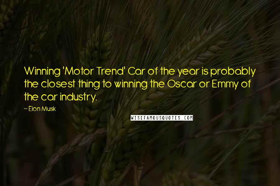 Elon Musk Quotes: Winning 'Motor Trend' Car of the year is probably the closest thing to winning the Oscar or Emmy of the car industry.