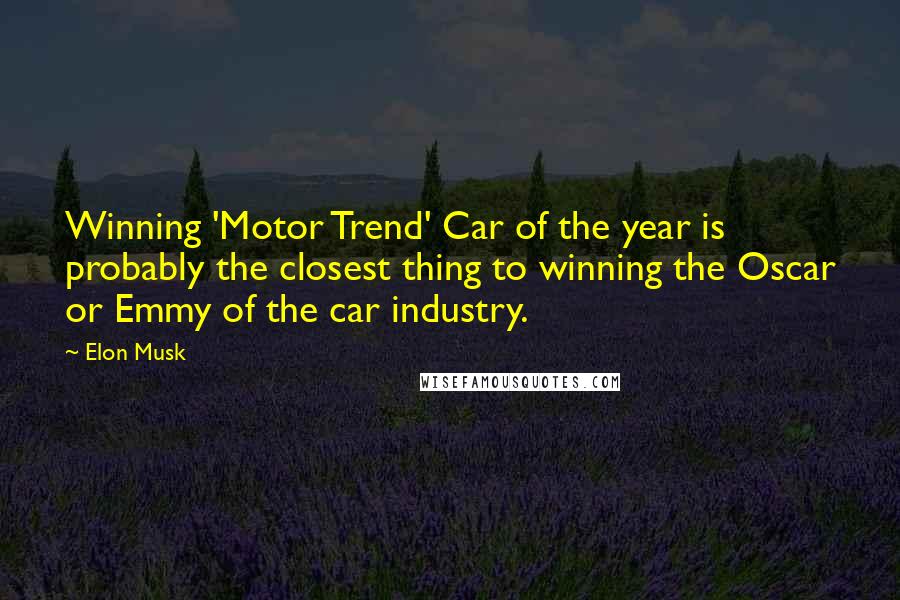 Elon Musk Quotes: Winning 'Motor Trend' Car of the year is probably the closest thing to winning the Oscar or Emmy of the car industry.