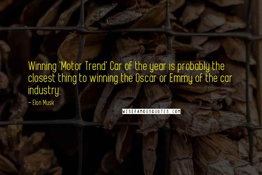 Elon Musk Quotes: Winning 'Motor Trend' Car of the year is probably the closest thing to winning the Oscar or Emmy of the car industry.