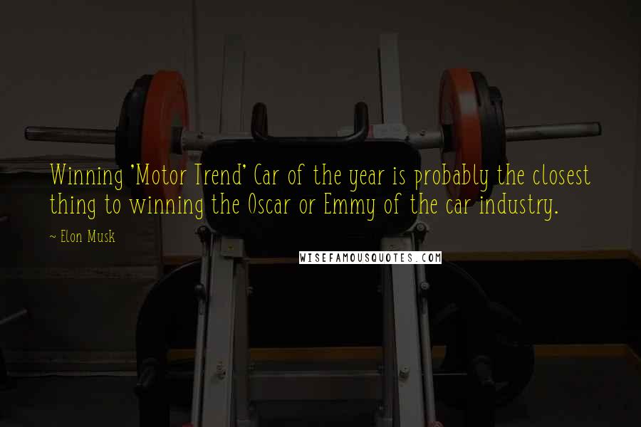 Elon Musk Quotes: Winning 'Motor Trend' Car of the year is probably the closest thing to winning the Oscar or Emmy of the car industry.