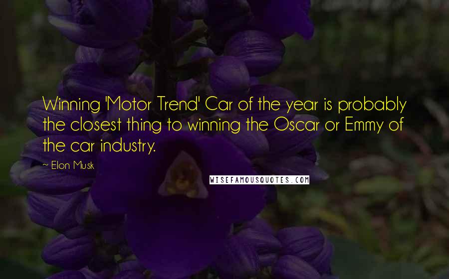 Elon Musk Quotes: Winning 'Motor Trend' Car of the year is probably the closest thing to winning the Oscar or Emmy of the car industry.