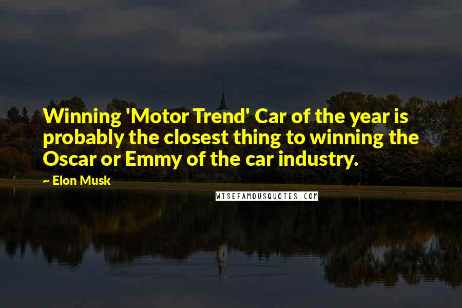 Elon Musk Quotes: Winning 'Motor Trend' Car of the year is probably the closest thing to winning the Oscar or Emmy of the car industry.