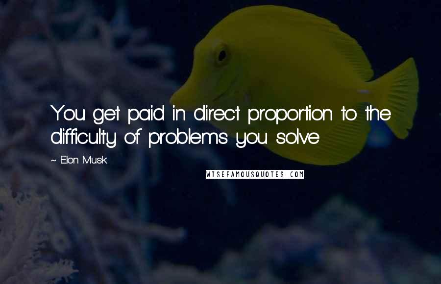 Elon Musk Quotes: You get paid in direct proportion to the difficulty of problems you solve