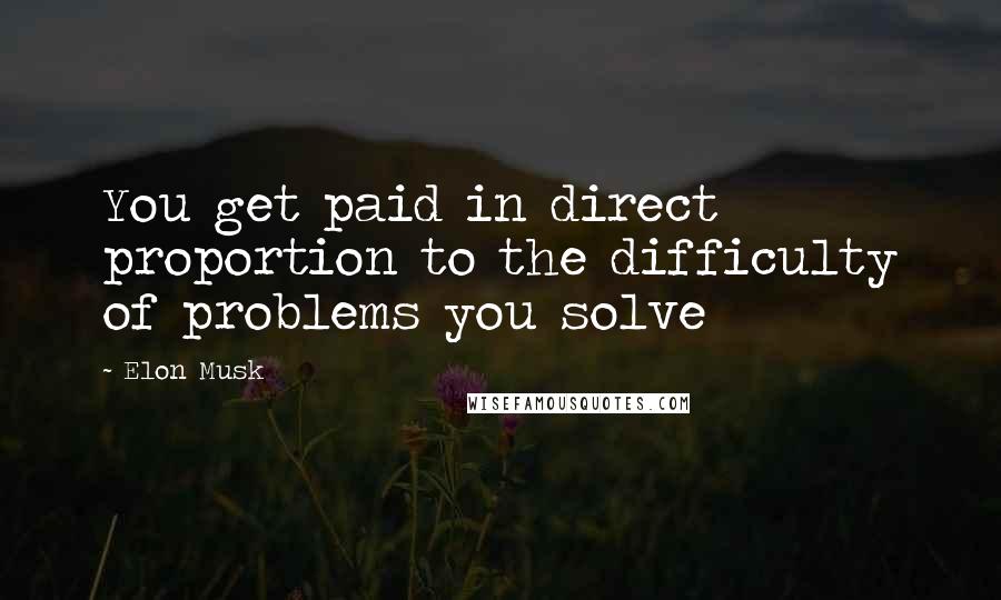 Elon Musk Quotes: You get paid in direct proportion to the difficulty of problems you solve