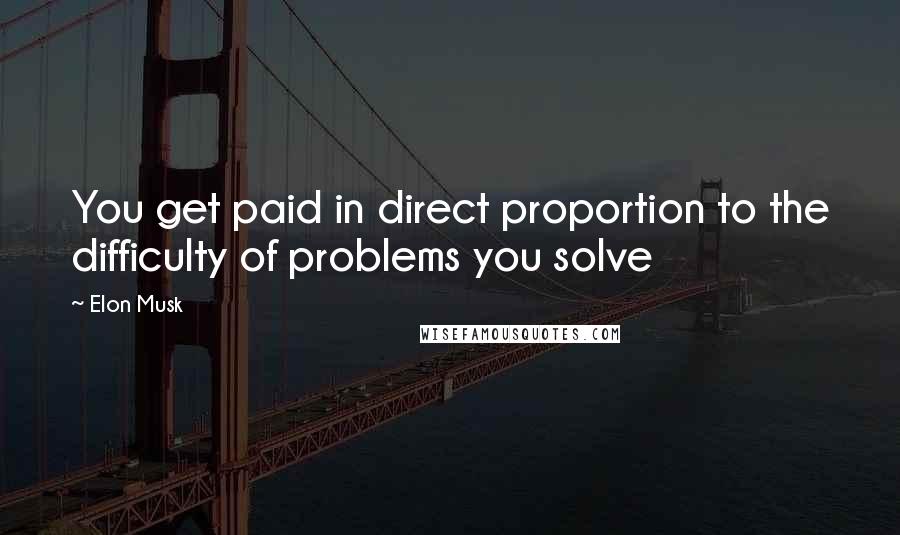 Elon Musk Quotes: You get paid in direct proportion to the difficulty of problems you solve