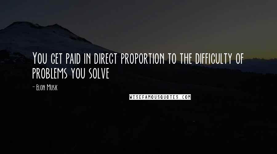 Elon Musk Quotes: You get paid in direct proportion to the difficulty of problems you solve