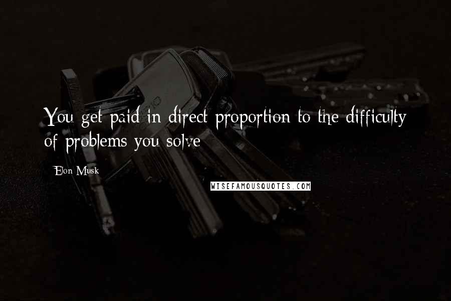 Elon Musk Quotes: You get paid in direct proportion to the difficulty of problems you solve