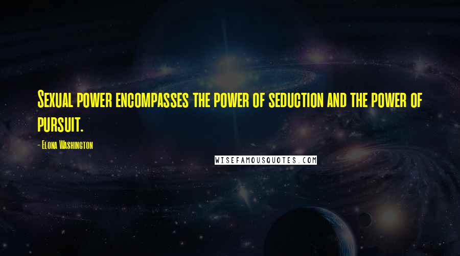 Elona Washington Quotes: Sexual power encompasses the power of seduction and the power of pursuit.