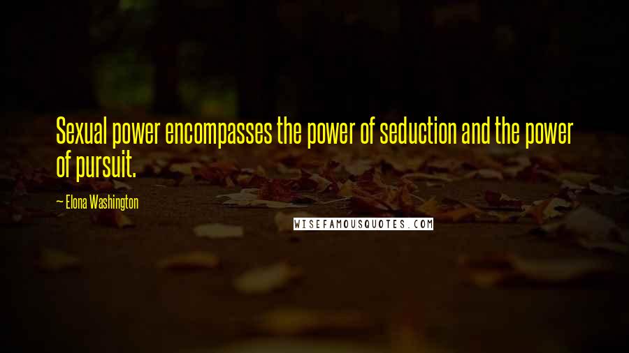 Elona Washington Quotes: Sexual power encompasses the power of seduction and the power of pursuit.