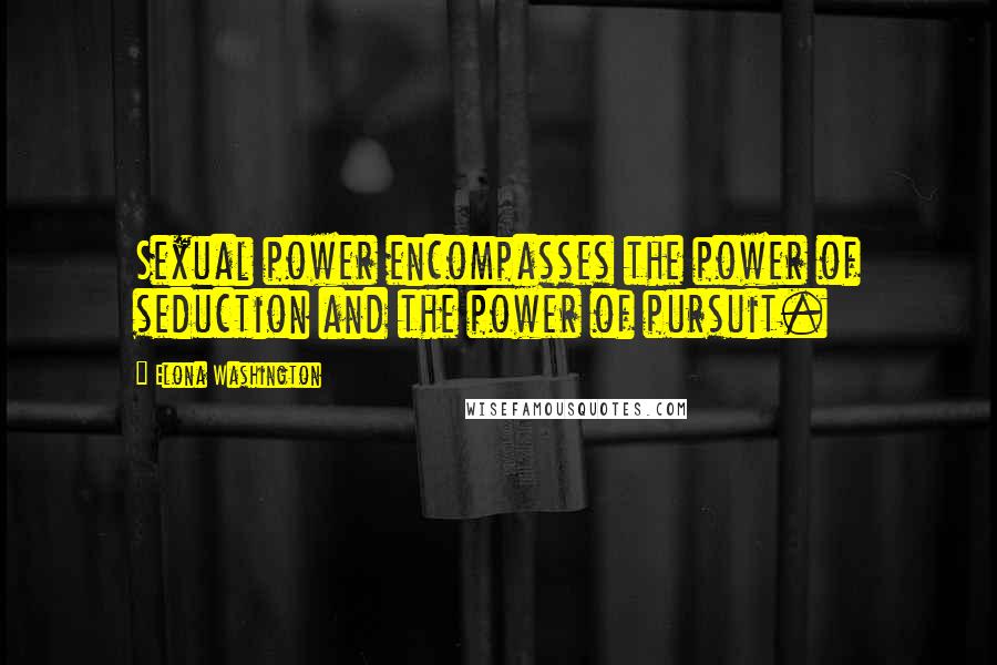 Elona Washington Quotes: Sexual power encompasses the power of seduction and the power of pursuit.