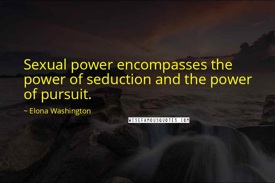 Elona Washington Quotes: Sexual power encompasses the power of seduction and the power of pursuit.