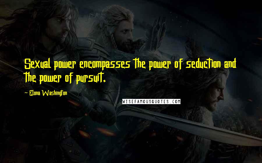 Elona Washington Quotes: Sexual power encompasses the power of seduction and the power of pursuit.