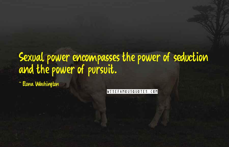 Elona Washington Quotes: Sexual power encompasses the power of seduction and the power of pursuit.