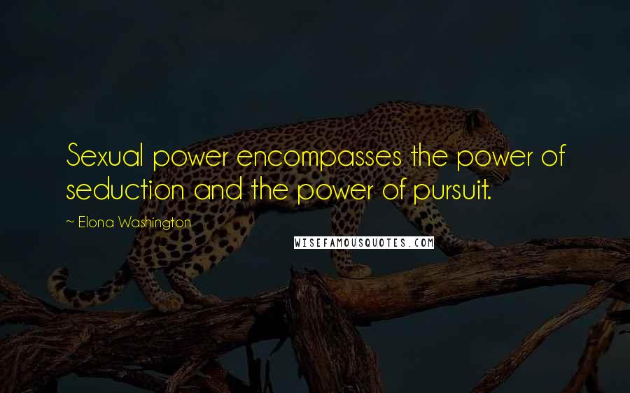 Elona Washington Quotes: Sexual power encompasses the power of seduction and the power of pursuit.