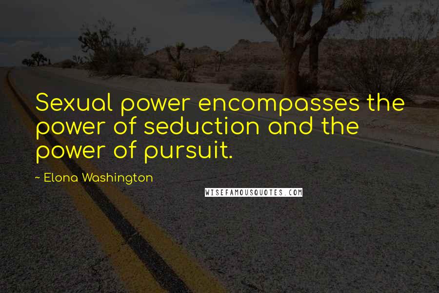 Elona Washington Quotes: Sexual power encompasses the power of seduction and the power of pursuit.