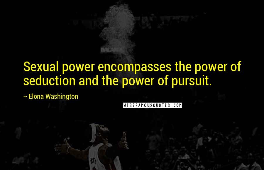 Elona Washington Quotes: Sexual power encompasses the power of seduction and the power of pursuit.