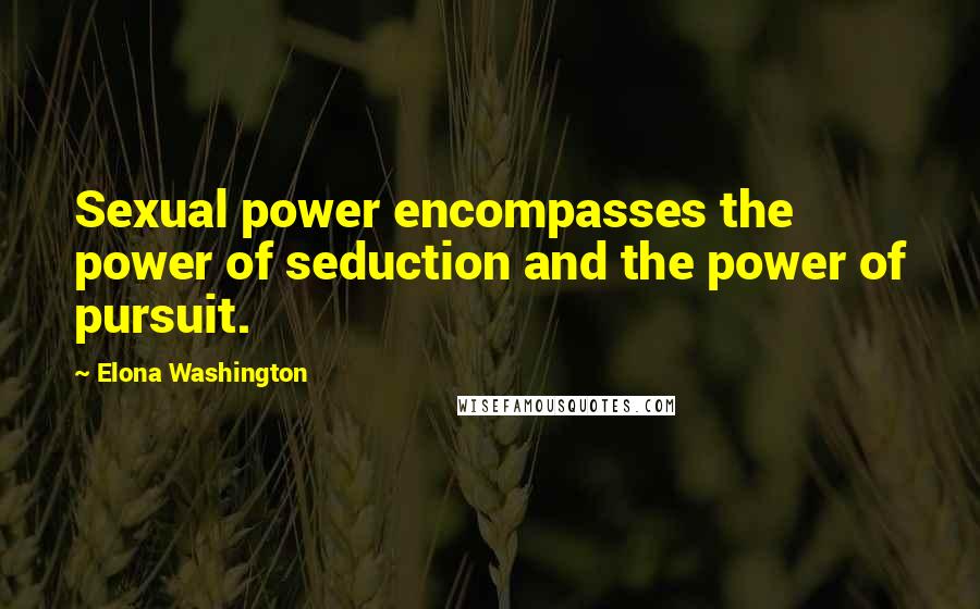 Elona Washington Quotes: Sexual power encompasses the power of seduction and the power of pursuit.