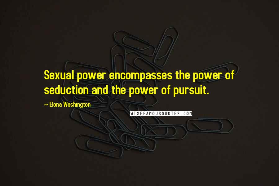 Elona Washington Quotes: Sexual power encompasses the power of seduction and the power of pursuit.