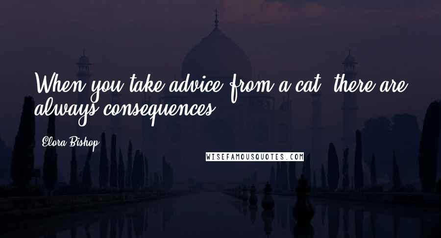 Elora Bishop Quotes: When you take advice from a cat, there are always consequences.