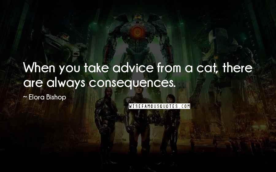 Elora Bishop Quotes: When you take advice from a cat, there are always consequences.